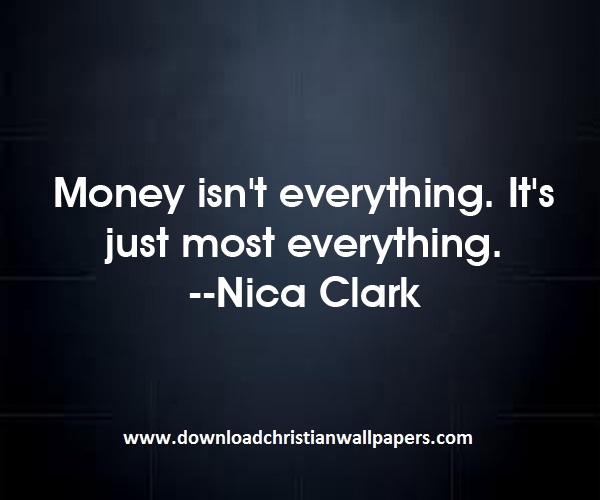 Money isn't everything. It's just most everything