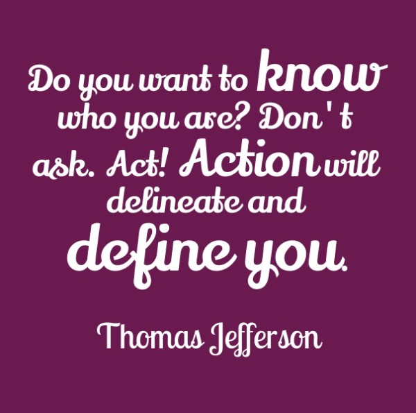 Action will delineate and define you