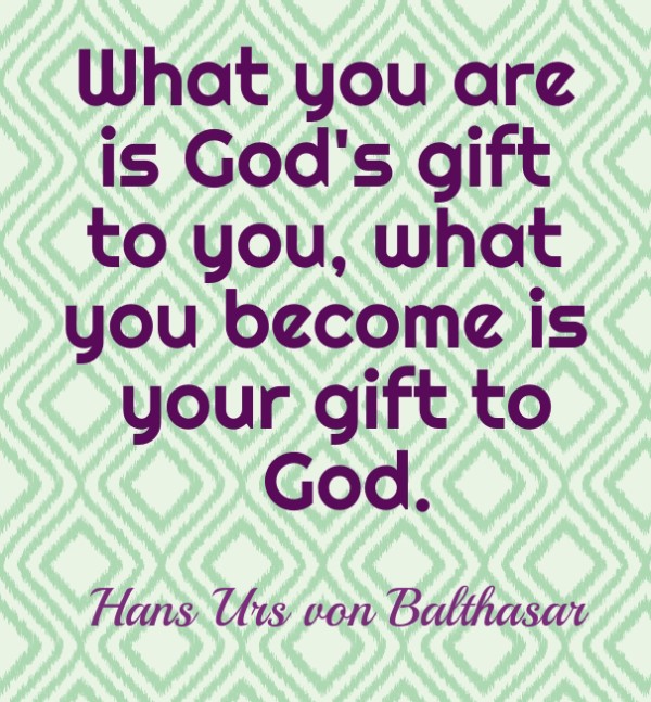 What you become is your gift to God