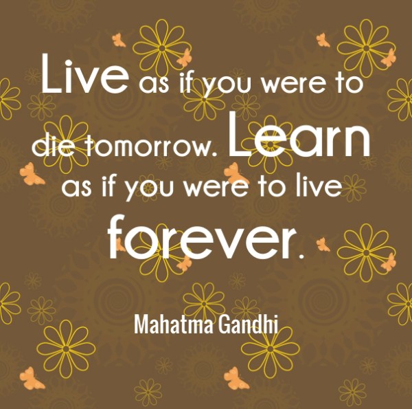 Live as if you were to die tomorrow.