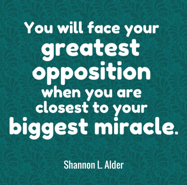 You will face your greatest opposition when
